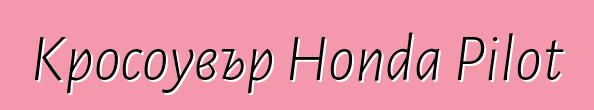 Кросоувър Honda Pilot