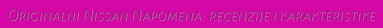 Originalni Nissan Napomena: recenzije i karakteristike