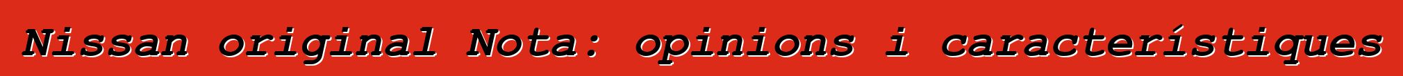 Nissan original Nota: opinions i característiques