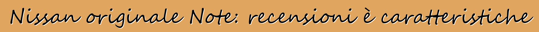 Nissan originale Note: recensioni è caratteristiche