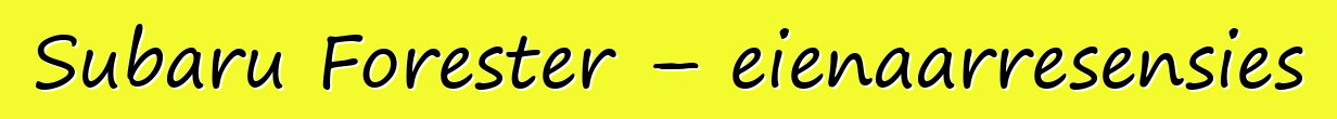 Subaru Forester – eienaarresensies