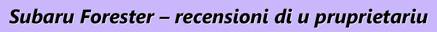 Subaru Forester – recensioni di u pruprietariu