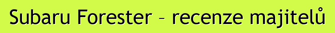 Subaru Forester – recenze majitelů