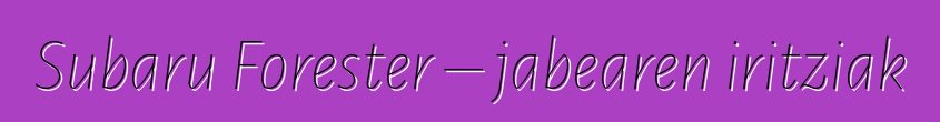 Subaru Forester – jabearen iritziak
