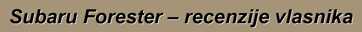 Subaru Forester – recenzije vlasnika
