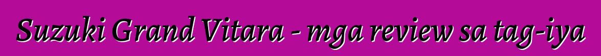 Suzuki Grand Vitara - mga review sa tag-iya