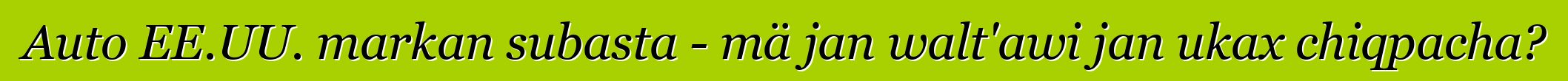 Auto EE.UU. markan subasta - mä jan walt'awi jan ukax chiqpacha?