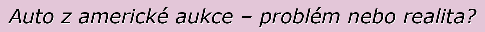 Auto z americké aukce – problém nebo realita?