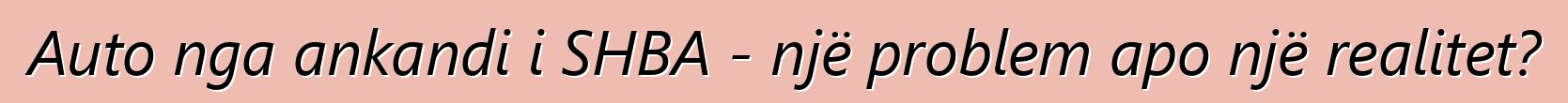 Auto nga ankandi i SHBA - një problem apo një realitet?