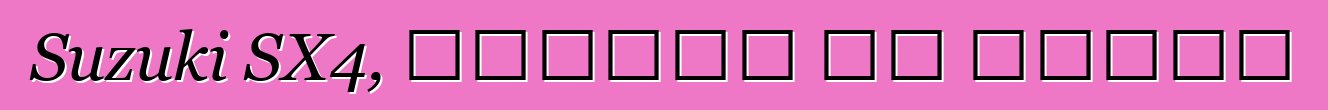 Suzuki SX4, ግምገማዎች እና ባህሪያት