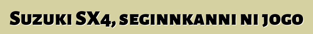Suzuki SX4, seginnkanni ni jogo