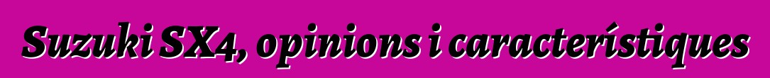 Suzuki SX4, opinions i característiques