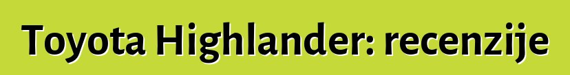 Toyota Highlander: recenzije