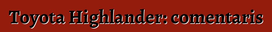 Toyota Highlander: comentaris