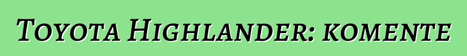 Toyota Highlander: komente