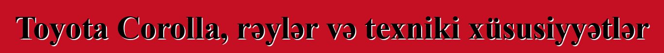 Toyota Corolla, rəylər və texniki xüsusiyyətlər