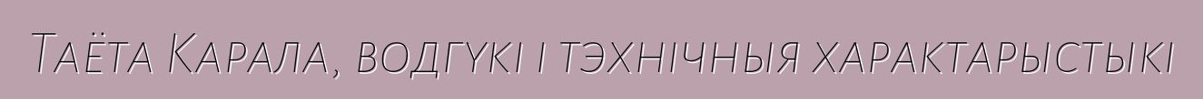 Таёта Карала, водгукі і тэхнічныя характарыстыкі