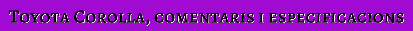 Toyota Corolla, comentaris i especificacions