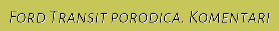 Ford Transit porodica. Komentari