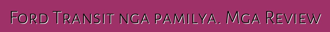 Ford Transit nga pamilya. Mga Review