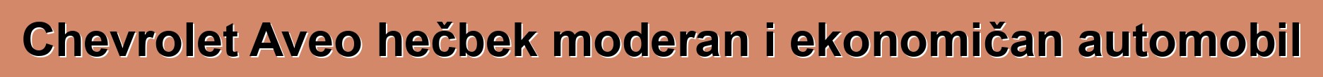 Chevrolet Aveo hečbek moderan i ekonomičan automobil