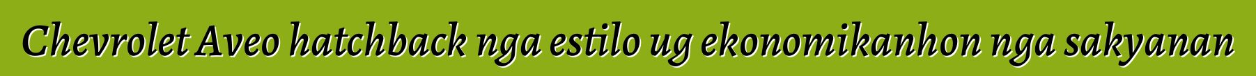 Chevrolet Aveo hatchback nga estilo ug ekonomikanhon nga sakyanan