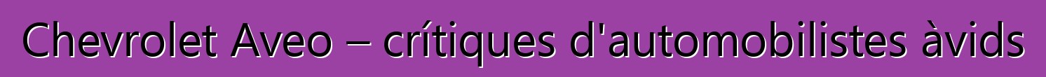 Chevrolet Aveo – crítiques d'automobilistes àvids