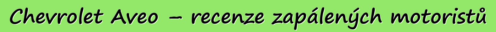 Chevrolet Aveo – recenze zapálených motoristů