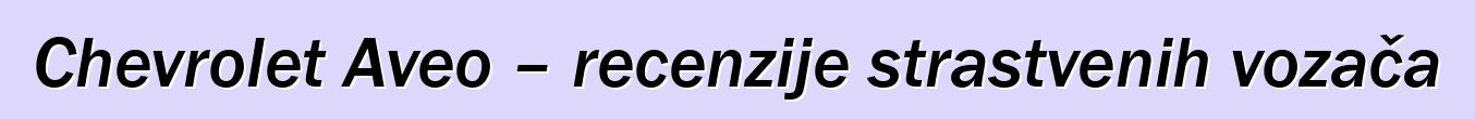 Chevrolet Aveo – recenzije strastvenih vozača