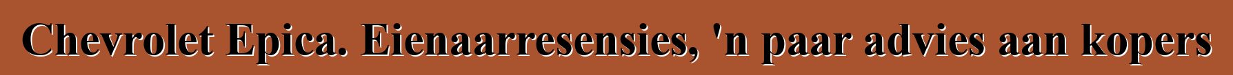 Chevrolet Epica. Eienaarresensies, 'n paar advies aan kopers
