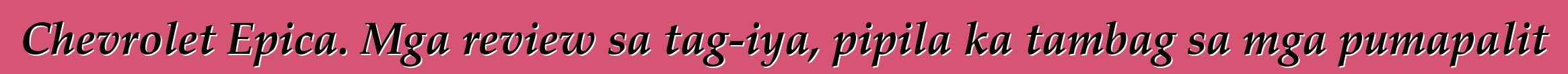 Chevrolet Epica. Mga review sa tag-iya, pipila ka tambag sa mga pumapalit
