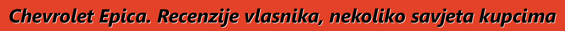 Chevrolet Epica. Recenzije vlasnika, nekoliko savjeta kupcima
