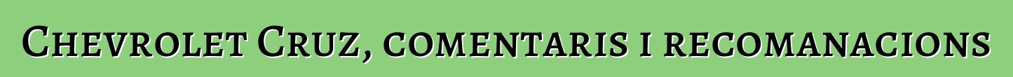 Chevrolet Cruz, comentaris i recomanacions