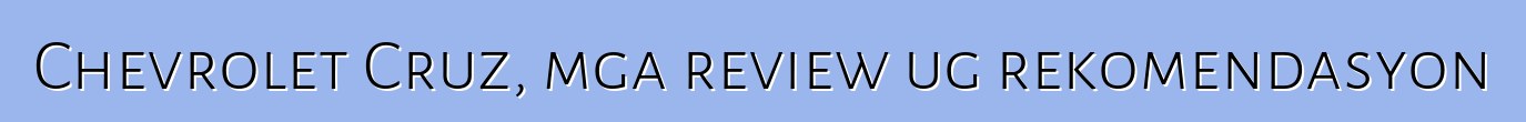 Chevrolet Cruz, mga review ug rekomendasyon