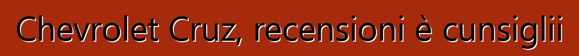 Chevrolet Cruz, recensioni è cunsiglii