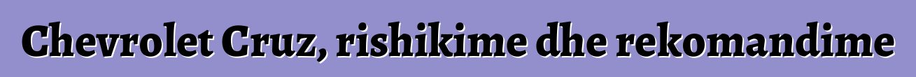 Chevrolet Cruz, rishikime dhe rekomandime