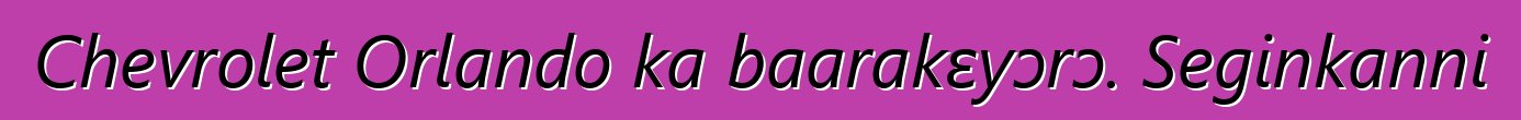 Chevrolet Orlando ka baarakɛyɔrɔ. Seginkanni
