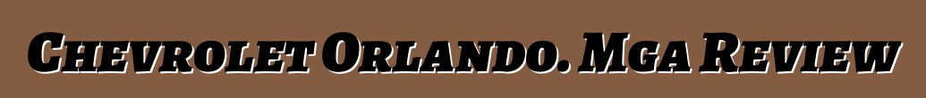 Chevrolet Orlando. Mga Review
