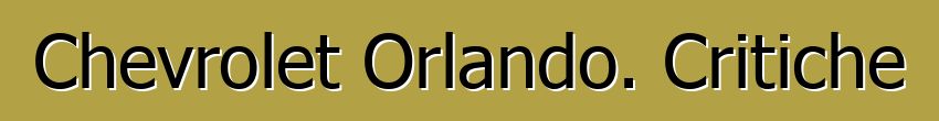 Chevrolet Orlando. Critiche