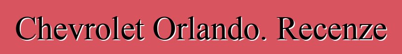 Chevrolet Orlando. Recenze