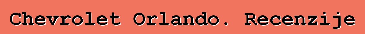 Chevrolet Orlando. Recenzije