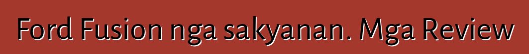 Ford Fusion nga sakyanan. Mga Review