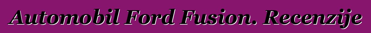 Automobil Ford Fusion. Recenzije