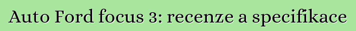 Auto Ford focus 3: recenze a specifikace