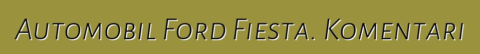 Automobil Ford Fiesta. Komentari