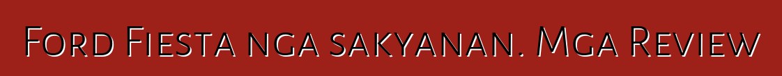 Ford Fiesta nga sakyanan. Mga Review