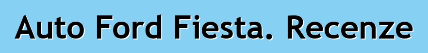 Auto Ford Fiesta. Recenze