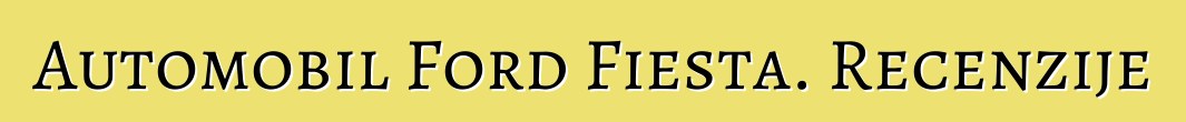Automobil Ford Fiesta. Recenzije