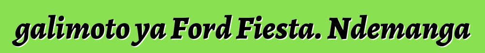 galimoto ya Ford Fiesta. Ndemanga