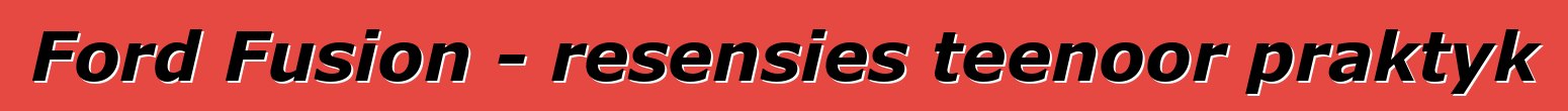 Ford Fusion - resensies teenoor praktyk
